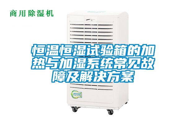 恒溫恒濕試驗箱的加熱與加濕系統常見故障及解決方案