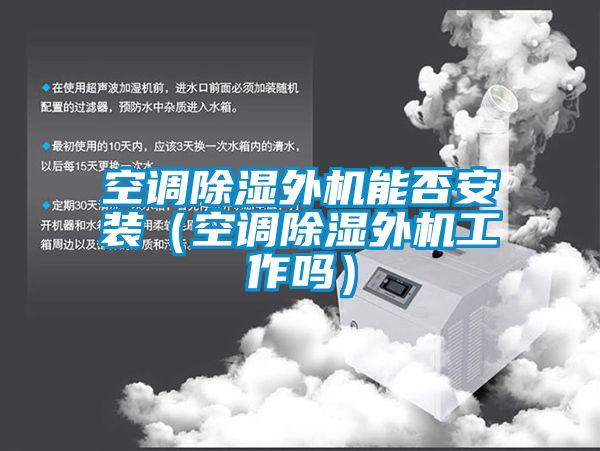 空調除濕外機能否安裝(空調除濕外機工作嗎)