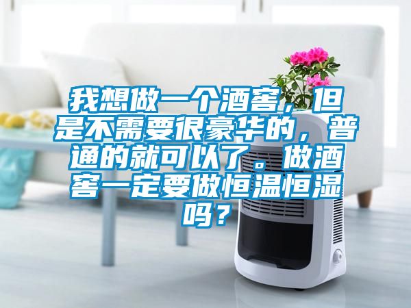 我想做一個(gè)酒窖，但是不需要很豪華的，普通的就可以了。做酒窖一定要做恒溫恒濕嗎？