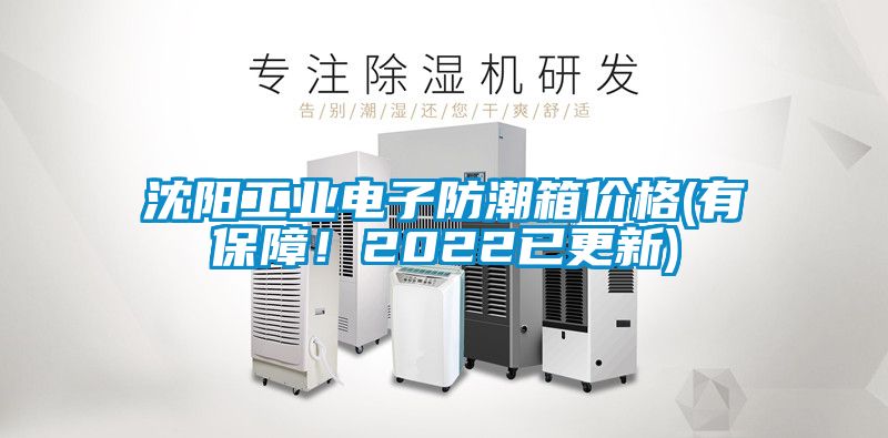沈陽工業電子防潮箱價格(有保障！2022已更新)