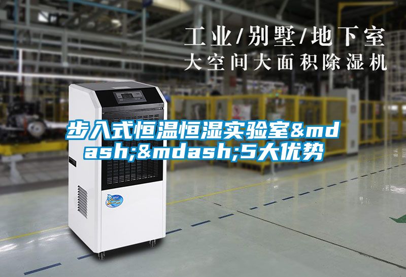 步入式恒溫恒濕實(shí)驗(yàn)室&mdash;&mdash;5大優(yōu)勢(shì)