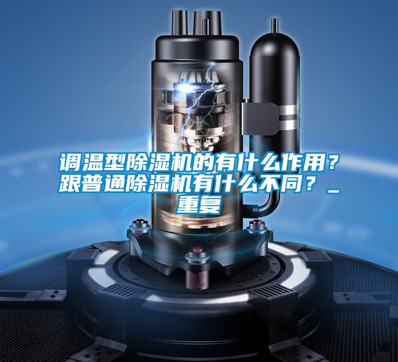 調溫型除濕機的有什么作用？跟普通除濕機有什么不同？_重復