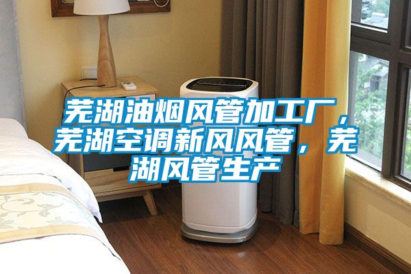 蕪湖油煙風(fēng)管加工廠，蕪湖空調(diào)新風(fēng)風(fēng)管，蕪湖風(fēng)管生產(chǎn)