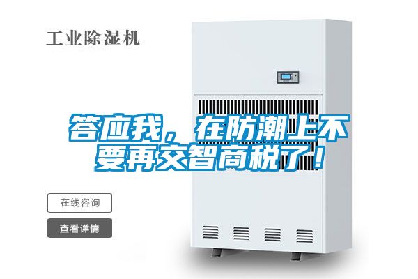 答應我,在防潮上不要再交智商稅了!