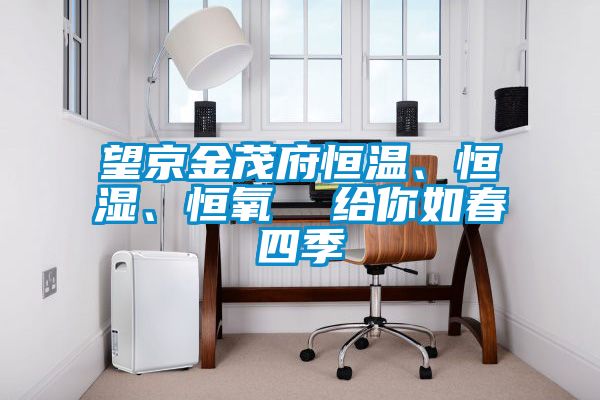 望京金茂府恒溫、恒濕、恒氧  給你如春四季