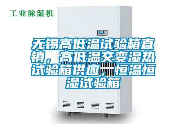 無錫高低溫試驗箱直銷，高低溫交變濕熱試驗箱供應，恒溫恒濕試驗箱