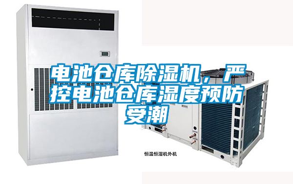 電池倉庫除濕機,嚴控電池倉庫濕度預防受潮
