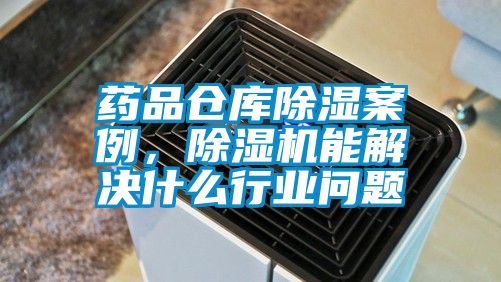 藥品倉庫除濕案例,除濕機能解決什么行業問題