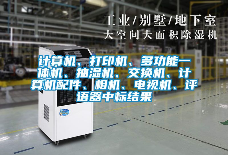 計算機、打印機、多功能一體機、抽濕機、交換機、計算機配件、相機、電視機、評語器中標結(jié)果