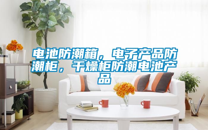 電池防潮箱,電子產品防潮柜,干燥柜防潮電池產品
