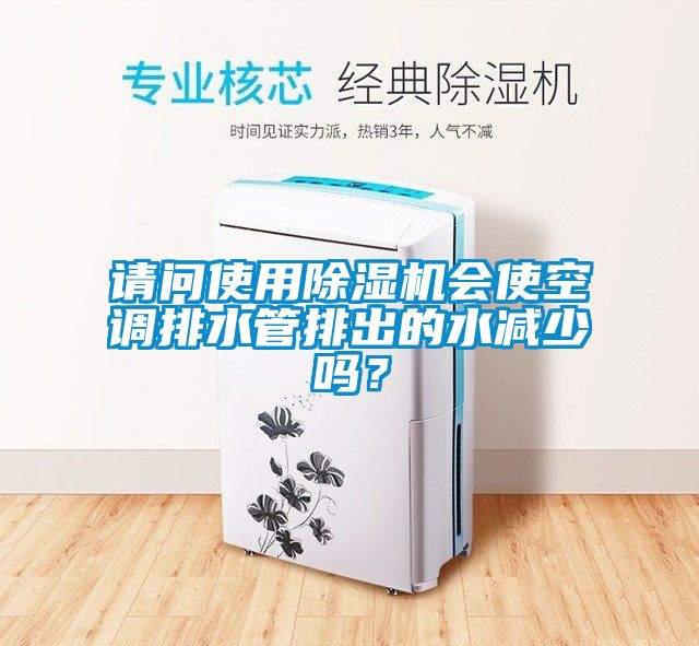 請問使用除濕機會使空調排水管排出的水減少嗎？