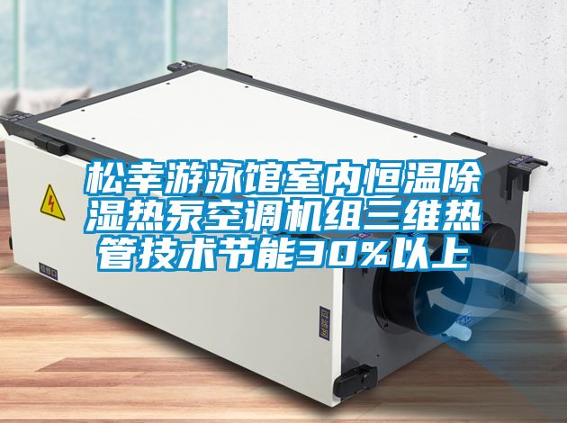 松幸游泳館室內恒溫除濕熱泵空調機組三維熱管技術節(jié)能30%以上