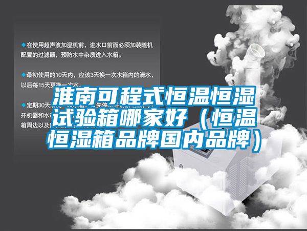 淮南可程式恒溫恒濕試驗箱哪家好（恒溫恒濕箱品牌國內品牌）