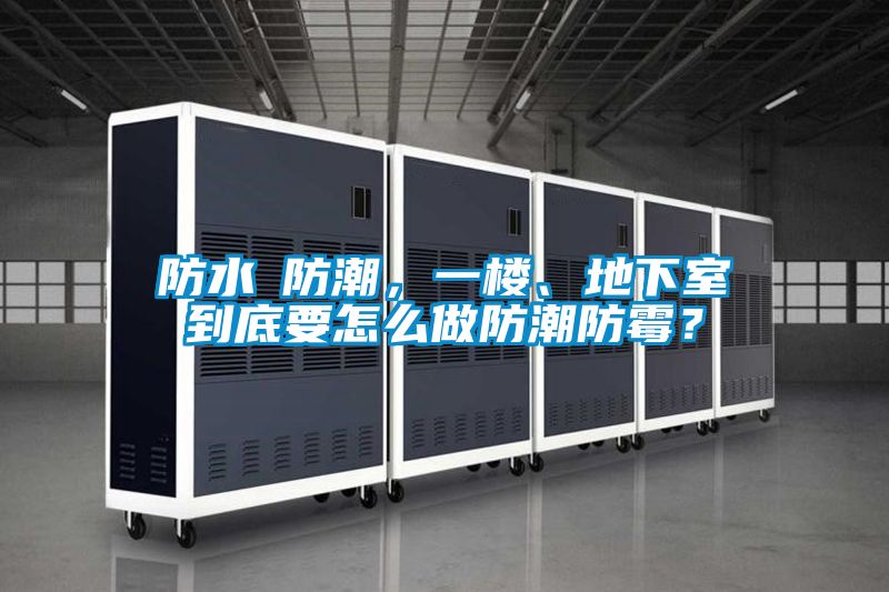 防水≠防潮，一樓、地下室到底要怎么做防潮防霉？