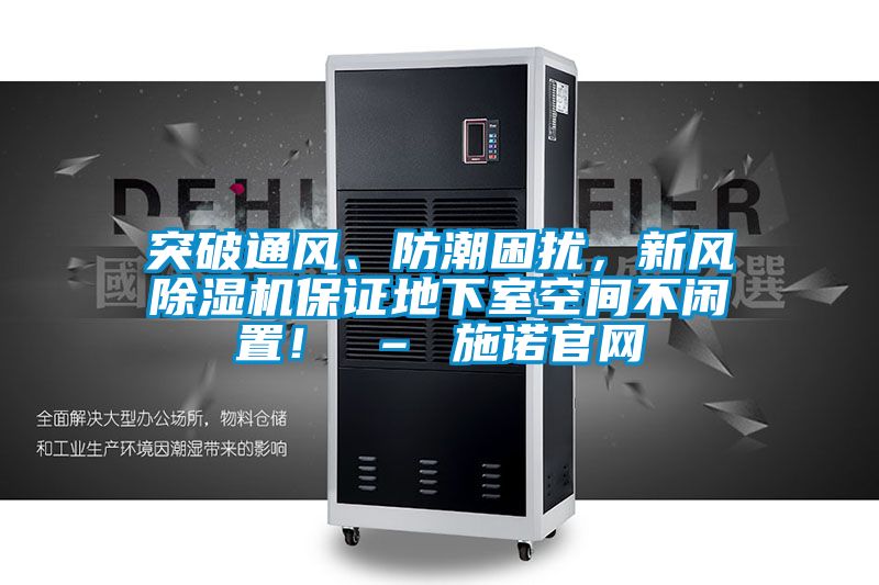 突破通風、防潮困擾,新風除濕機保證地下室空間不閑置! – 施諾官網