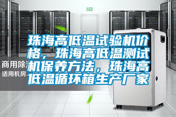 珠海高低溫試驗機價格,珠海高低溫測試機保養(yǎng)方法,珠海高低溫循環(huán)箱生產(chǎn)廠家