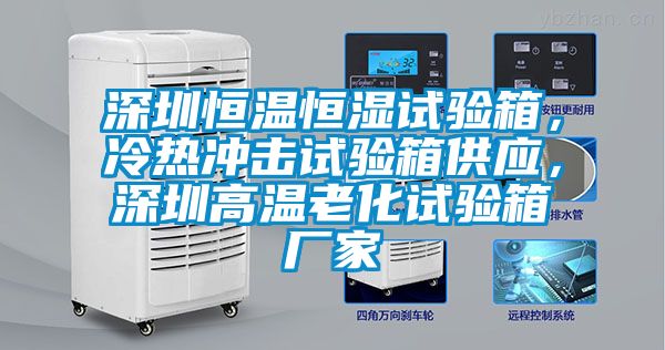 深圳恒溫恒濕試驗箱，冷熱沖擊試驗箱供應(yīng)，深圳高溫老化試驗箱廠家