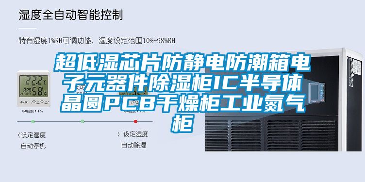 超低濕芯片防靜電防潮箱電子元器件除濕柜IC半導體晶圓PCB干燥柜工業氮氣柜