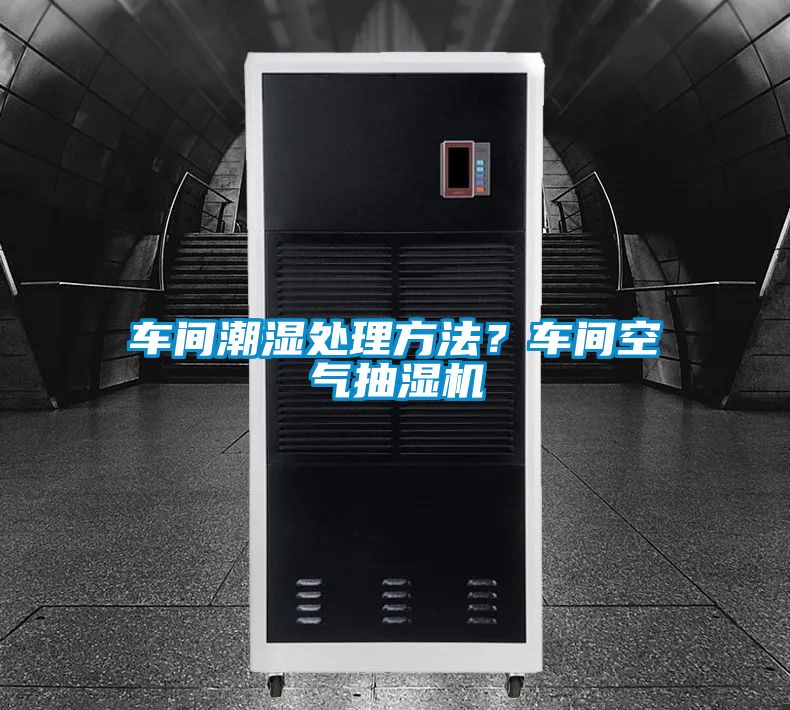 車間潮濕處理方法？車間空氣抽濕機
