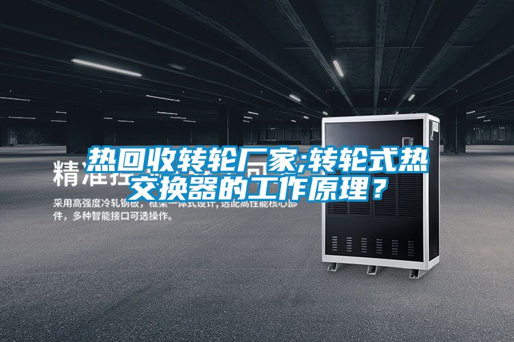 熱回收轉(zhuǎn)輪廠家;轉(zhuǎn)輪式熱交換器的工作原理？