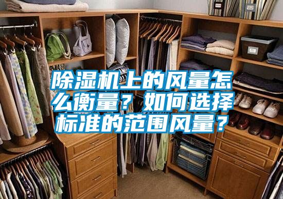 除濕機上的風量怎么衡量?如何選擇標準的范圍風量?