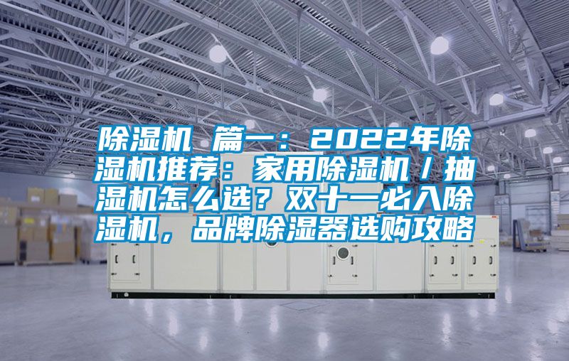 除濕機(jī) 篇一:2022年除濕機(jī)推薦:家用除濕機(jī)/抽濕機(jī)怎么選?雙十一必入除濕機(jī),品牌除濕器選購(gòu)攻略