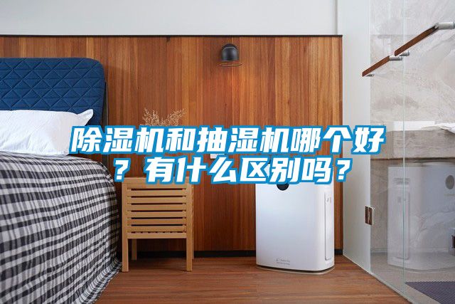 除濕機和抽濕機哪個好?有什么區別嗎?