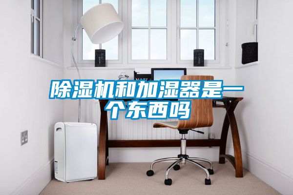 除濕機(jī)和加濕器是一個東西嗎