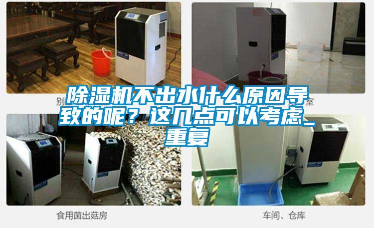 除濕機(jī)不出水什么原因?qū)е碌哪兀窟@幾點(diǎn)可以考慮_重復(fù)
