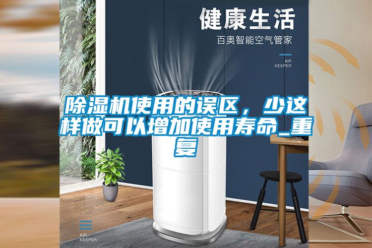 除濕機使用的誤區,少這樣做可以增加使用壽命_重復