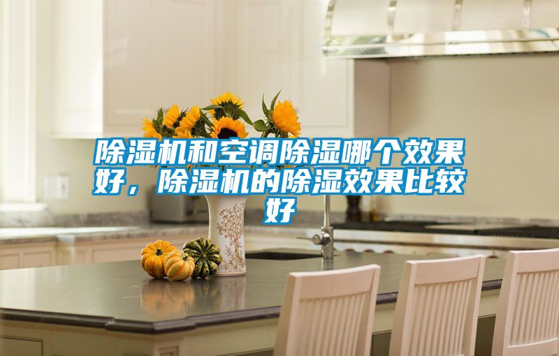 除濕機和空調除濕哪個效果好,除濕機的除濕效果比較好