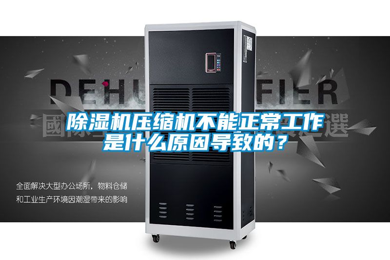 除濕機壓縮機不能正常工作是什么原因導致的？