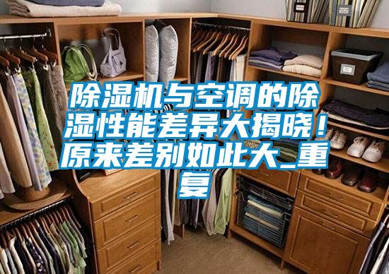 除濕機(jī)與空調(diào)的除濕性能差異大揭曉!原來差別如此大_重復(fù)