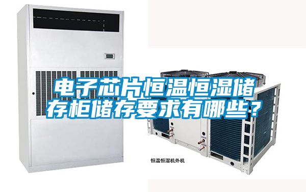 電子芯片恒溫恒濕儲存柜儲存要求有哪些？