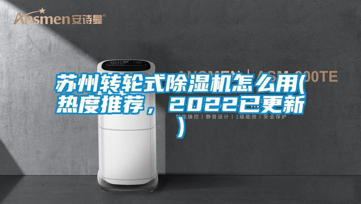 蘇州轉(zhuǎn)輪式除濕機(jī)怎么用(熱度推薦,2022已更新)