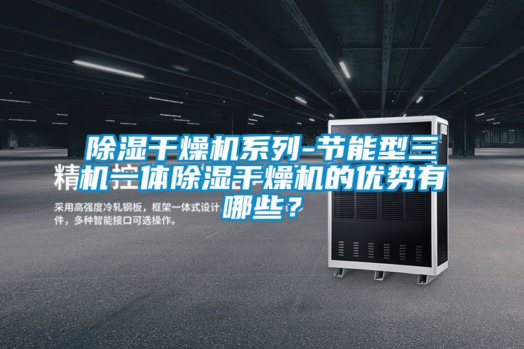 除濕干燥機系列-節能型三機一體除濕干燥機的優勢有哪些?