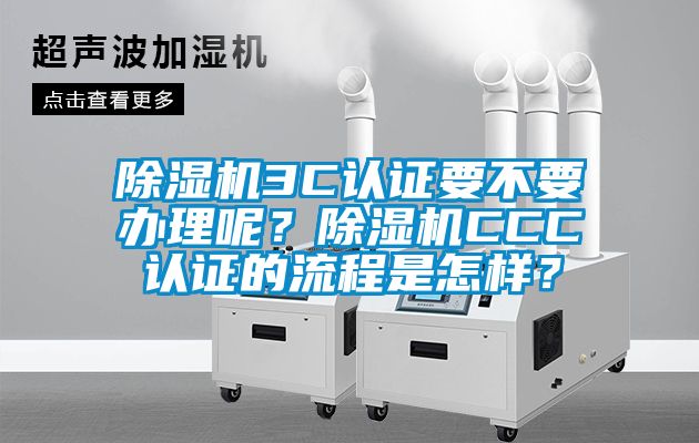 除濕機3C認證要不要辦理呢?除濕機CCC認證的流程是怎樣?