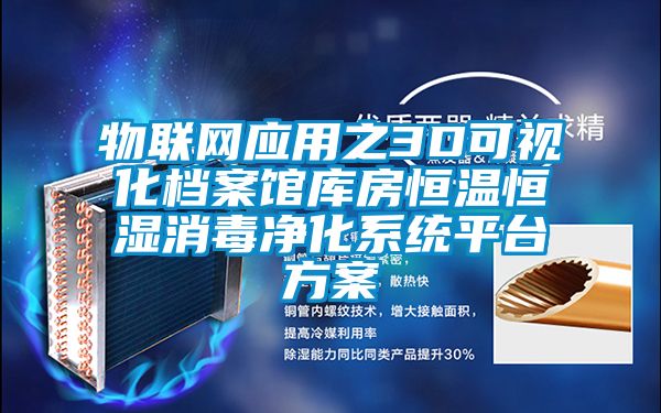 物聯(lián)網(wǎng)應(yīng)用之3D可視化檔案館庫(kù)房恒溫恒濕消毒凈化系統(tǒng)平臺(tái)方案