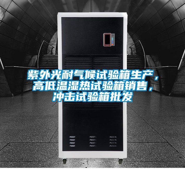 紫外光耐氣候試驗箱生產,高低溫濕熱試驗箱銷售,沖擊試驗箱批發