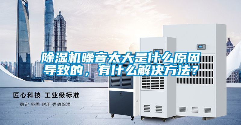 除濕機噪音太大是什么原因導致的，有什么解決方法？