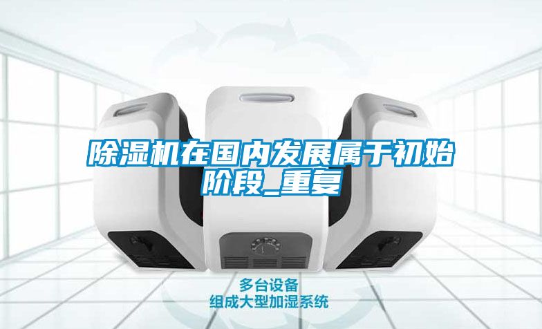 除濕機在國內發展屬于初始階段_重復