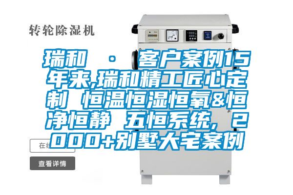 瑞和 · 客戶案例15年來,瑞和精工匠心定制 恒溫恒濕恒氧&恒凈恒靜 五恒系統, 2000+別墅大宅案例