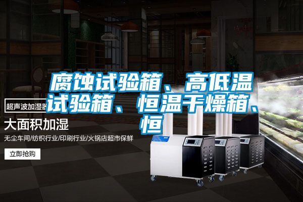 腐蝕試驗箱、高低溫試驗箱、恒溫干燥箱、恒