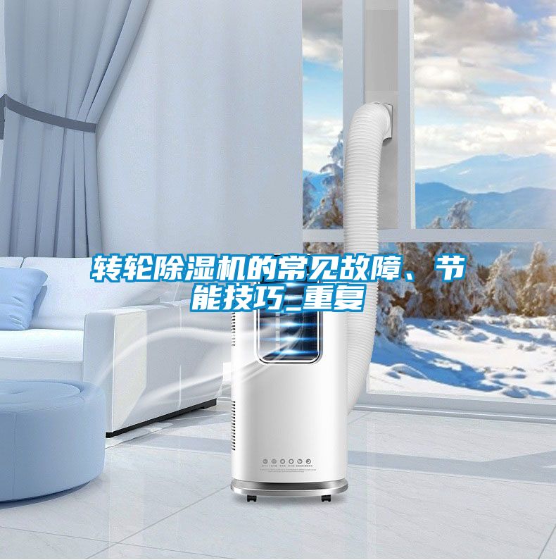 轉(zhuǎn)輪除濕機(jī)的常見故障、節(jié)能技巧_重復(fù)