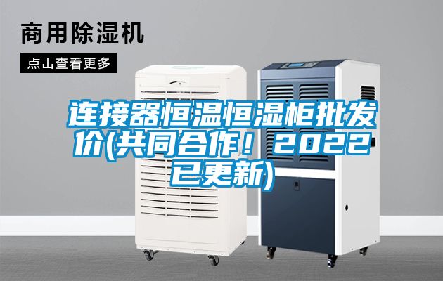 連接器恒溫恒濕柜批發價(共同合作！2022已更新)