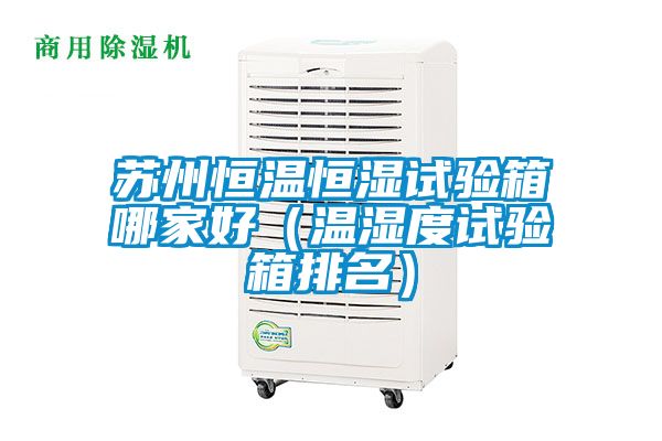 蘇州恒溫恒濕試驗箱哪家好（溫濕度試驗箱排名）