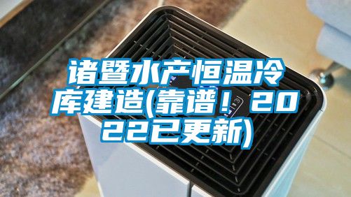 諸暨水產恒溫冷庫建造(靠譜！2022已更新)