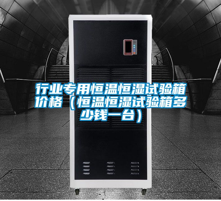 行業專用恒溫恒濕試驗箱價格（恒溫恒濕試驗箱多少錢一臺）