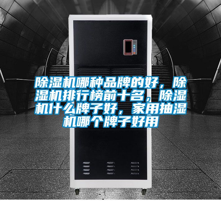 除濕機哪種品牌的好,除濕機排行榜前十名,除濕機什么牌子好,家用抽濕機哪個牌子好用