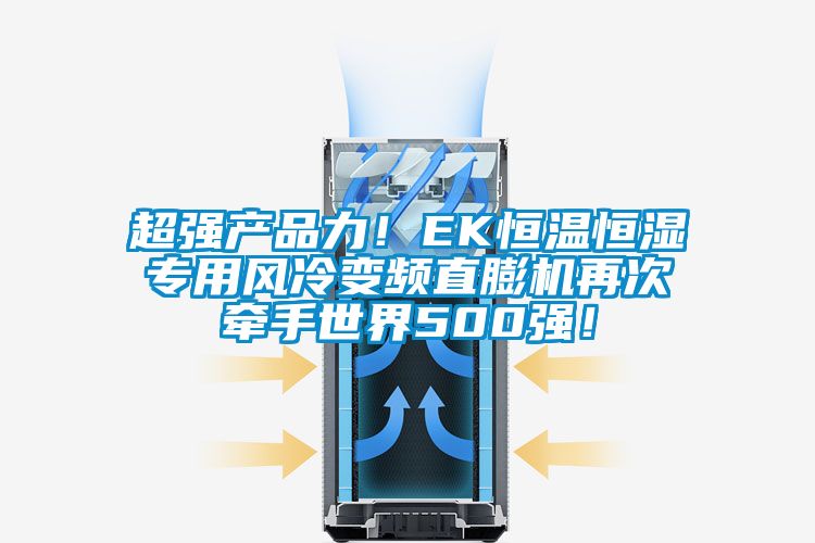 超強(qiáng)產(chǎn)品力！EK恒溫恒濕專(zhuān)用風(fēng)冷變頻直膨機(jī)再次牽手世界500強(qiáng)！